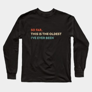 So Far This Is The Oldest I've Ever Been Funny Long Sleeve T-Shirt